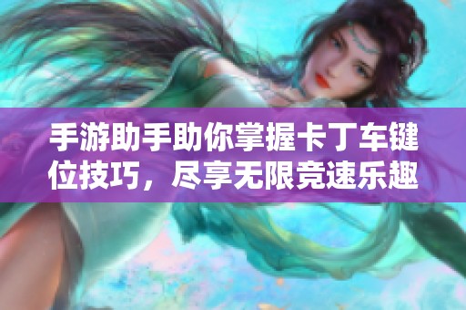 手游助手助你掌握卡丁车键位技巧，尽享无限竞速乐趣！