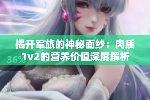 揭开军旅的神秘面纱：肉质1v2的营养价值深度解析