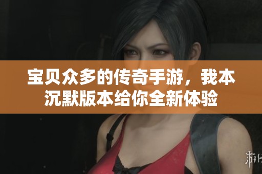 宝贝众多的传奇手游，我本沉默版本给你全新体验