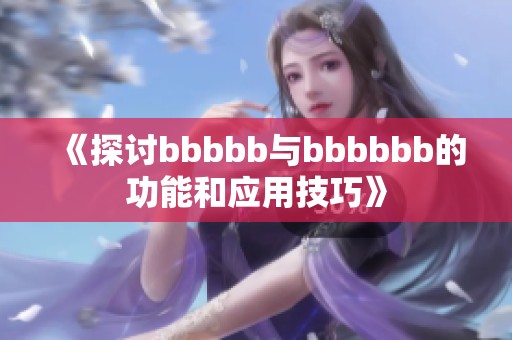 《探讨bbbbb与bbbbbb的功能和应用技巧》
