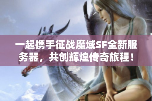 一起携手征战魔域SF全新服务器，共创辉煌传奇旅程！