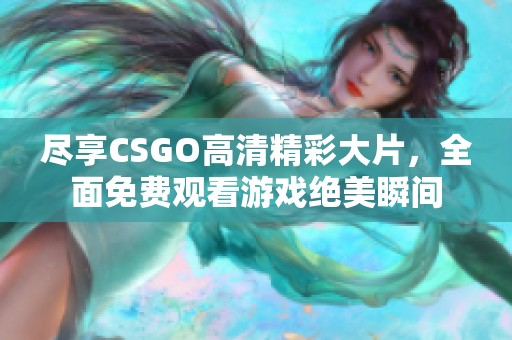 尽享CSGO高清精彩大片，全面免费观看游戏绝美瞬间
