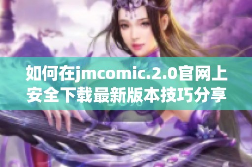如何在jmcomic.2.0官网上安全下载最新版本技巧分享