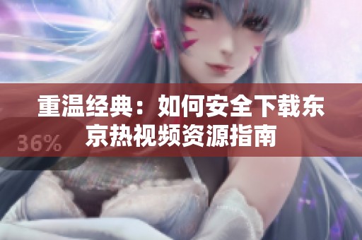 重温经典：如何安全下载东京热视频资源指南