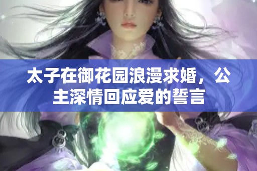 太子在御花园浪漫求婚，公主深情回应爱的誓言