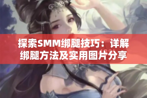 探索SMM绑腿技巧：详解绑腿方法及实用图片分享