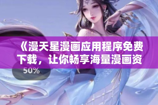 《漫天星漫画应用程序免费下载，让你畅享海量漫画资源》