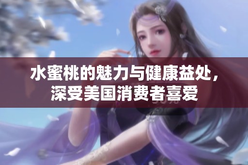 水蜜桃的魅力与健康益处，深受美国消费者喜爱