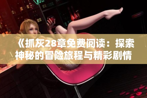 《抓灰28章免费阅读：探索神秘的冒险旅程与精彩剧情》