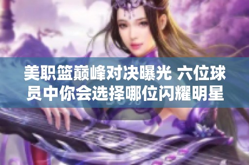 美职篮巅峰对决曝光 六位球员中你会选择哪位闪耀明星