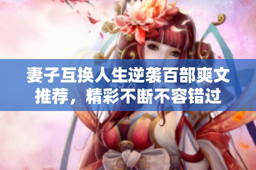 妻子互换人生逆袭百部爽文推荐，精彩不断不容错过