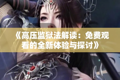 《高压监狱法解读：免费观看的全新体验与探讨》