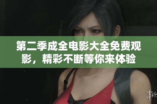 第二季成全电影大全免费观影，精彩不断等你来体验