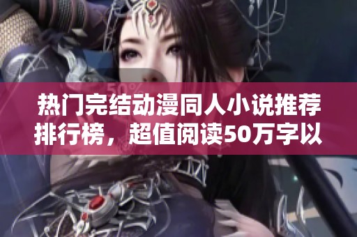 热门完结动漫同人小说推荐排行榜，超值阅读50万字以上优秀作品