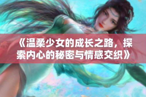 《温柔少女的成长之路，探索内心的秘密与情感交织》