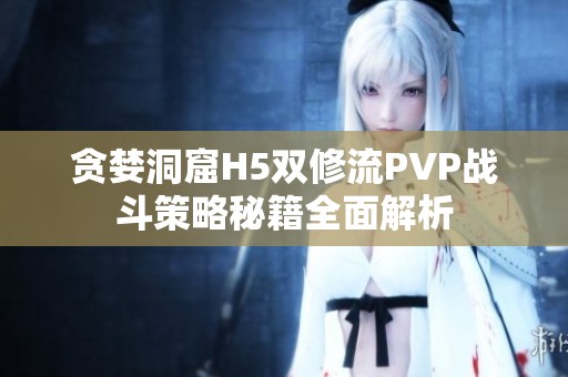 贪婪洞窟H5双修流PVP战斗策略秘籍全面解析