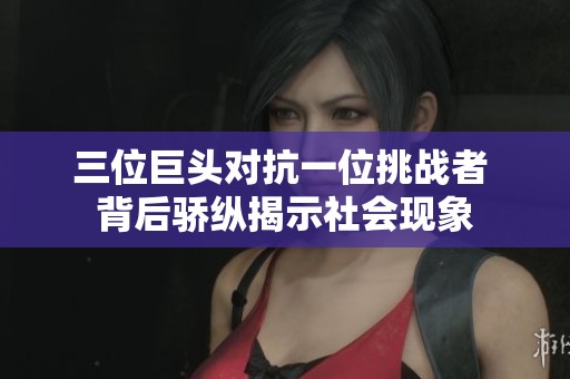 三位巨头对抗一位挑战者 背后骄纵揭示社会现象