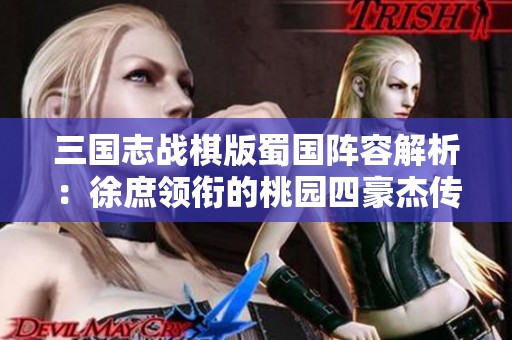 三国志战棋版蜀国阵容解析：徐庶领衔的桃园四豪杰传记