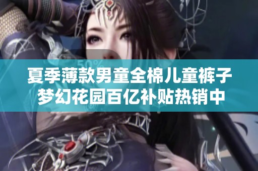 夏季薄款男童全棉儿童裤子 梦幻花园百亿补贴热销中
