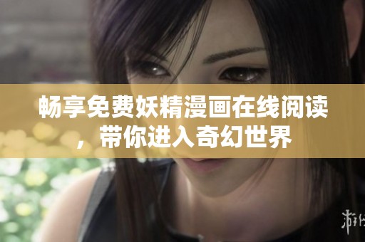 畅享免费妖精漫画在线阅读，带你进入奇幻世界