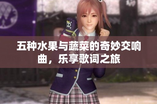 五种水果与蔬菜的奇妙交响曲，乐享歌词之旅