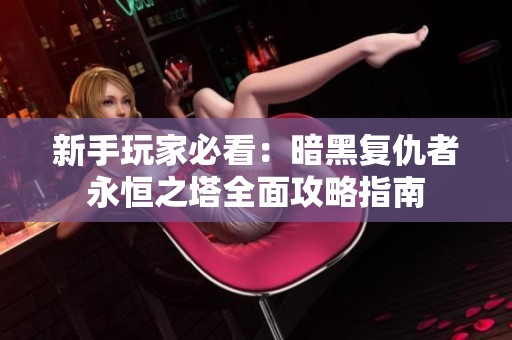 新手玩家必看：暗黑复仇者永恒之塔全面攻略指南