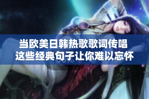 当欧美日韩热歌歌词传唱 这些经典句子让你难以忘怀