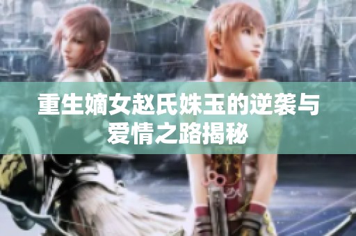 重生嫡女赵氏姝玉的逆袭与爱情之路揭秘
