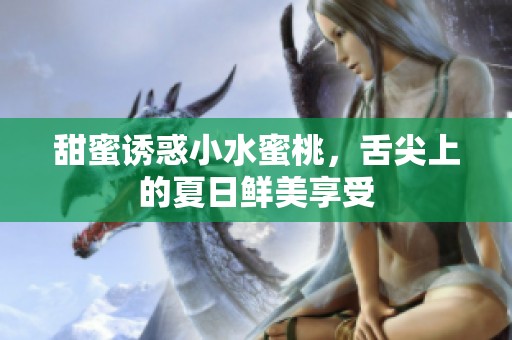甜蜜诱惑小水蜜桃，舌尖上的夏日鲜美享受
