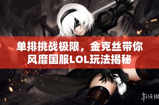单排挑战极限，金克丝带你风靡国服LOL玩法揭秘