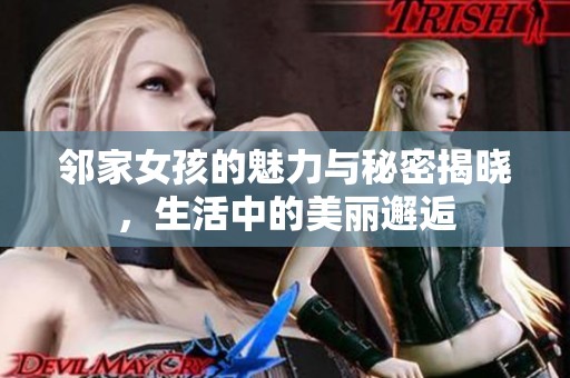 邻家女孩的魅力与秘密揭晓，生活中的美丽邂逅