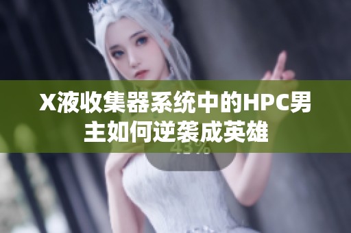 X液收集器系统中的HPC男主如何逆袭成英雄