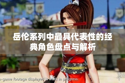 岳伦系列中最具代表性的经典角色盘点与解析