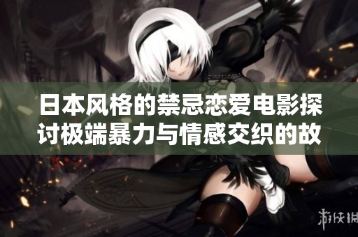 日本风格的禁忌恋爱电影探讨极端暴力与情感交织的故事