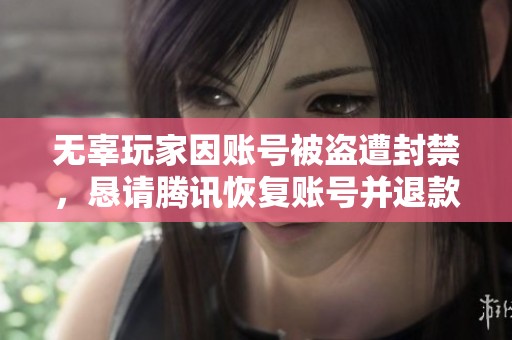 无辜玩家因账号被盗遭封禁，恳请腾讯恢复账号并退款