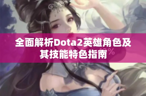 全面解析Dota2英雄角色及其技能特色指南