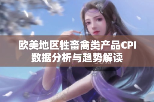 欧美地区牲畜禽类产品CPI数据分析与趋势解读