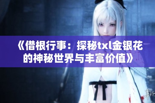 《借根行事：探秘txl金银花的神秘世界与丰富价值》