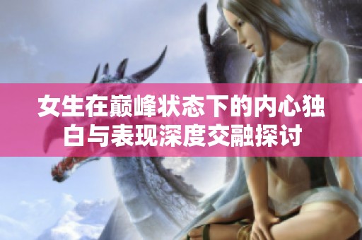 女生在巅峰状态下的内心独白与表现深度交融探讨
