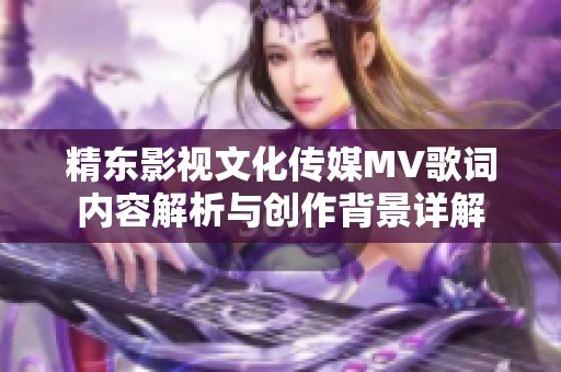 精东影视文化传媒MV歌词内容解析与创作背景详解