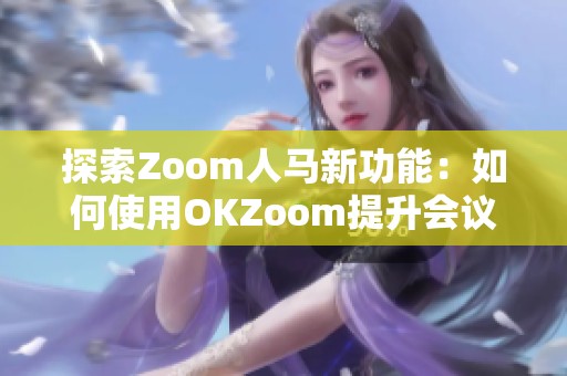 探索Zoom人马新功能：如何使用OKZoom提升会议体验