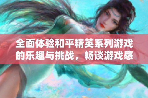 全面体验和平精英系列游戏的乐趣与挑战，畅谈游戏感受与收获