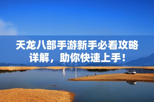 天龙八部手游新手必看攻略详解，助你快速上手！