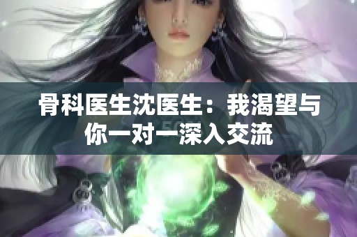 骨科医生沈医生：我渴望与你一对一深入交流