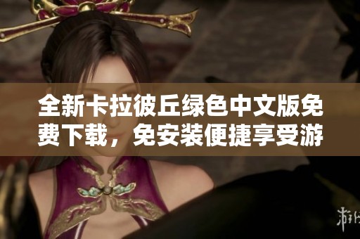 全新卡拉彼丘绿色中文版免费下载，免安装便捷享受游戏乐趣