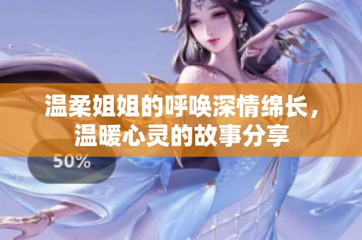 温柔姐姐的呼唤深情绵长，温暖心灵的故事分享