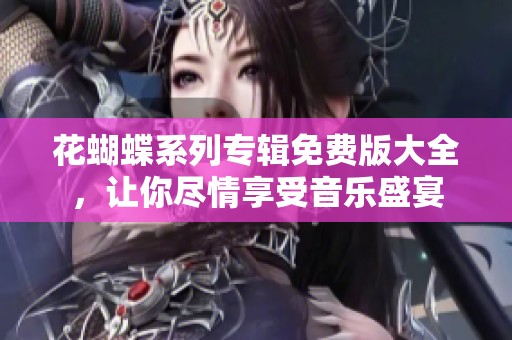 花蝴蝶系列专辑免费版大全，让你尽情享受音乐盛宴