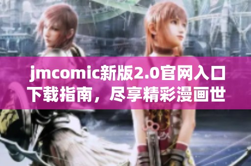  jmcomic新版2.0官网入口下载指南，尽享精彩漫画世界