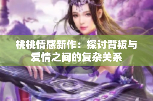 桃桃情感新作：探讨背叛与爱情之间的复杂关系