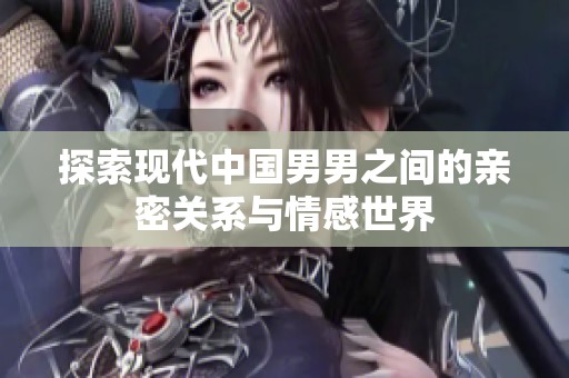 探索现代中国男男之间的亲密关系与情感世界